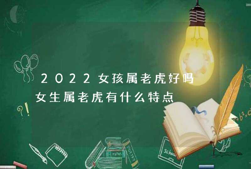 2022女孩属老虎好吗 女生属老虎有什么特点